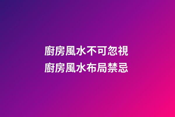 廚房風水不可忽視 廚房風水布局禁忌